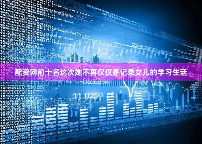 配资网前十名这次她不再仅仅是记录女儿的学习生活