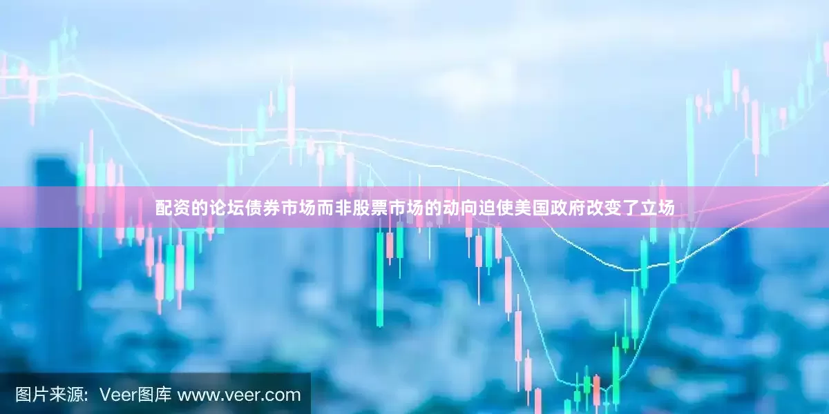 配资的论坛债券市场而非股票市场的动向迫使美国政府改变了立场