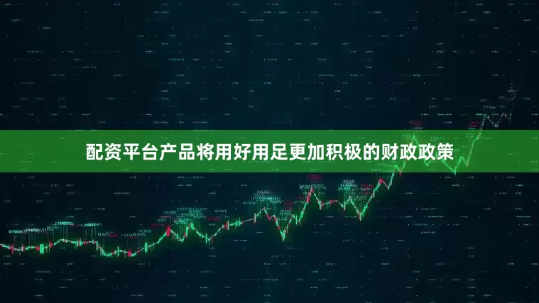 配资平台产品将用好用足更加积极的财政政策