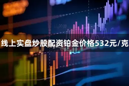 线上实盘炒股配资铂金价格532元/克