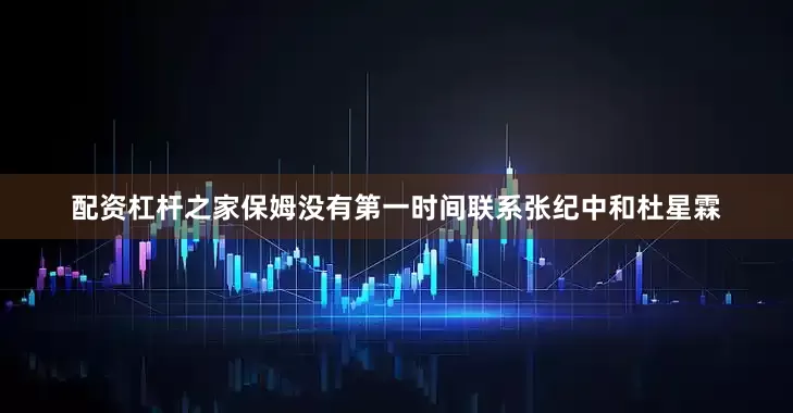 配资杠杆之家保姆没有第一时间联系张纪中和杜星霖