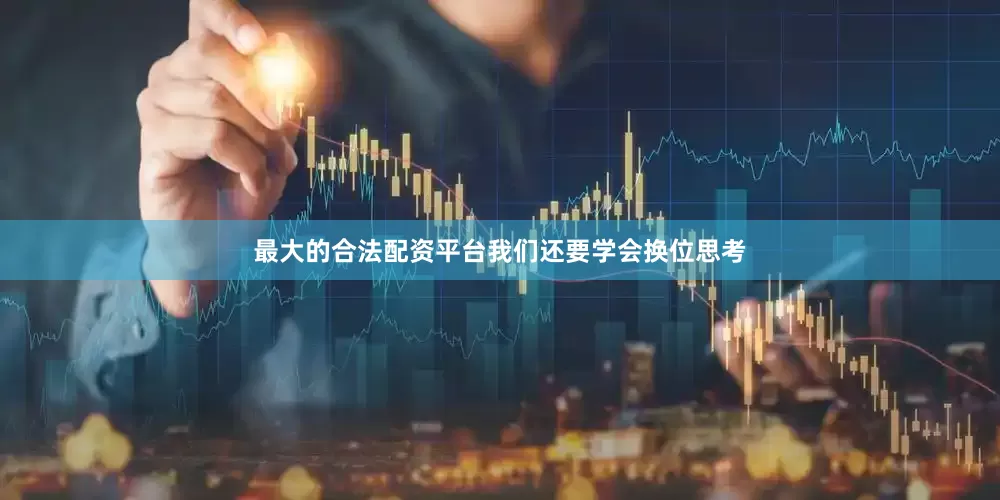 最大的合法配资平台我们还要学会换位思考