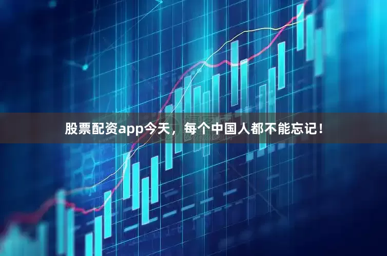 股票配资app今天，每个中国人都不能忘记！