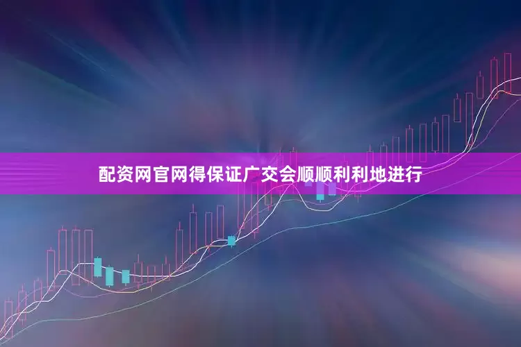 配资网官网得保证广交会顺顺利利地进行