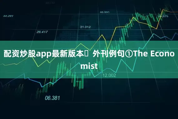 配资炒股app最新版本◉外刊例句①The Economist