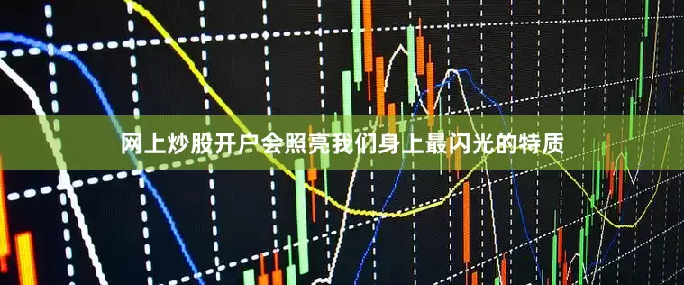 网上炒股开户会照亮我们身上最闪光的特质