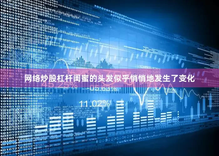 网络炒股杠杆闺蜜的头发似乎悄悄地发生了变化