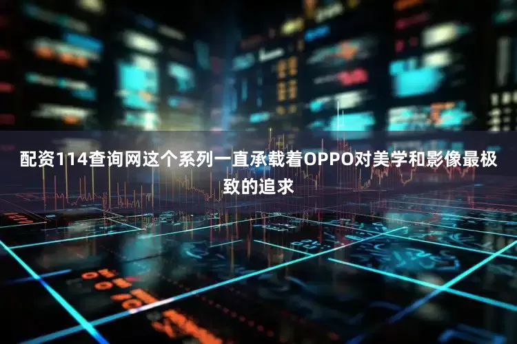 配资114查询网这个系列一直承载着OPPO对美学和影像最极致的追求