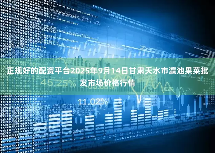 正规好的配资平台2025年9月14日甘肃天水市瀛池果菜批发市场价格行情